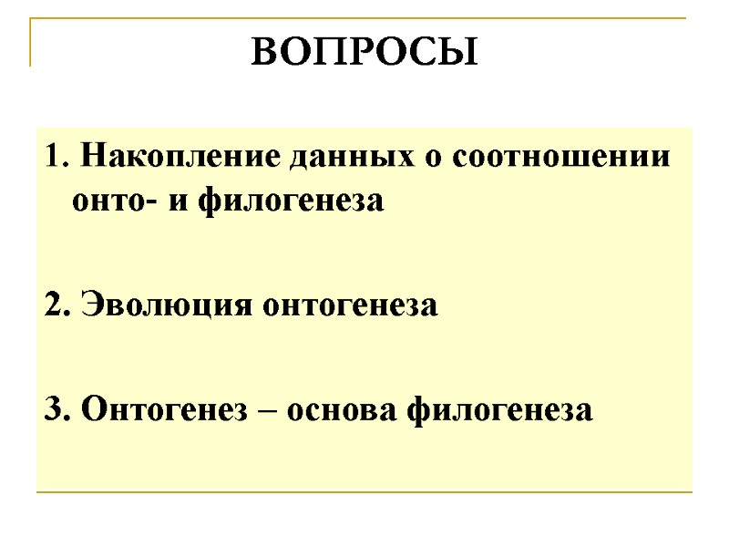 ВОПРОСЫ 1. Накопление данных о соотношении онто- и филогенеза 2. Эволюция онтогенеза ВОПРОСЫ 1. Накопление данных о соотношении онто- и филогенеза 2. Эволюция онтогенеза